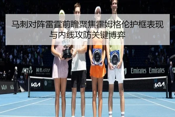 马刺对阵雷霆前瞻聚焦霍姆格伦护框表现与内线攻防关键博弈