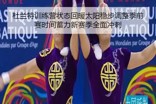 杜兰特训练营状态回暖太阳稳步调整季前赛时间蓄力新赛季全面冲刺